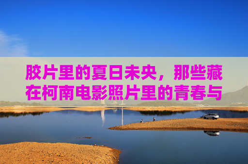 胶片里的夏日未央，那些藏在柯南电影照片里的青春与推理，胶片里的夏日未央，柯南映画中的青春与推理