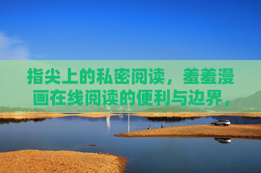 指尖上的私密阅读，羞羞漫画在线阅读的便利与边界，私密指尖，羞羞漫画在线阅读的便利与边界