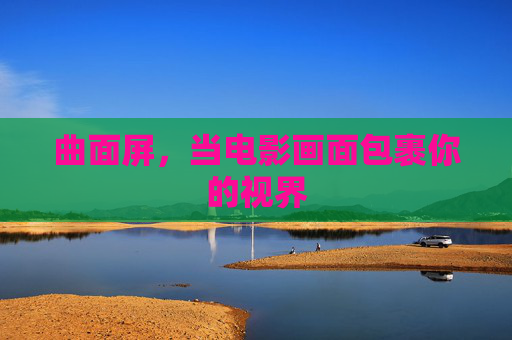 曲面屏，当电影画面包裹你的视界