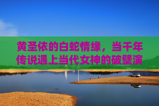 黄圣依的白蛇情缘，当千年传说遇上当代女神的破壁演绎，黄圣依，千年白蛇情缘的破壁演绎