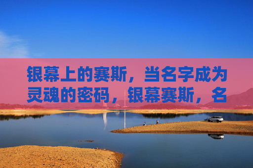 银幕上的赛斯，当名字成为灵魂的密码，银幕赛斯，名字即灵魂密码