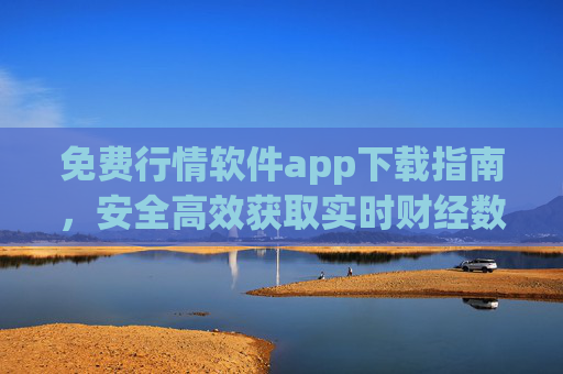 免费行情软件app下载指南，安全高效获取实时财经数据，免费行情软件下载指南，安全高效获取实时财经数据