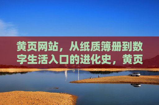 黄页网站，从纸质簿册到数字生活入口的进化史，黄页进化史，从纸质簿册到数字生活入口