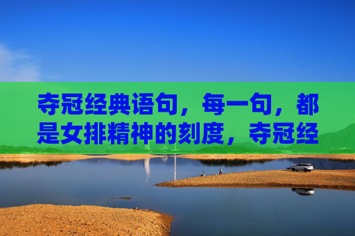 夺冠经典语句，每一句，都是女排精神的刻度，夺冠经典语句，女排精神的刻度