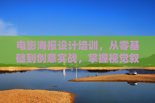 电影海报设计培训，从零基础到创意实战，掌握视觉叙事的艺术，电影海报设计培训，从零基础到创意实战，掌握视觉叙事艺术