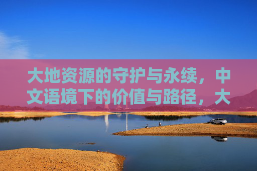 大地资源的守护与永续，中文语境下的价值与路径，大地资源的守护与永续，中文语境下的价值与路径