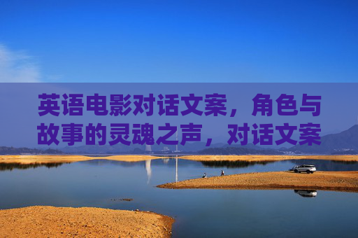 英语电影对话文案，角色与故事的灵魂之声，对话文案，角色与故事的灵魂之声