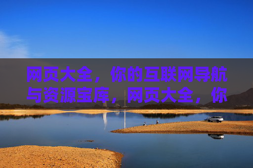网页大全，你的互联网导航与资源宝库，网页大全，你的互联网导航与资源宝库