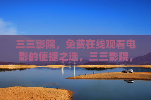 三三影院，免费在线观看电影的便捷之选，三三影院，免费在线观影的便捷之选