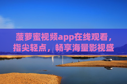 菠萝蜜视频app在线观看，指尖轻点，畅享海量影视盛宴，菠萝蜜视频在线观看，指尖轻点，畅享海量影视盛宴