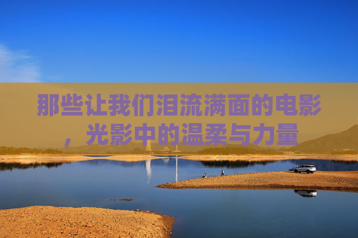 那些让我们泪流满面的电影，光影中的温柔与力量