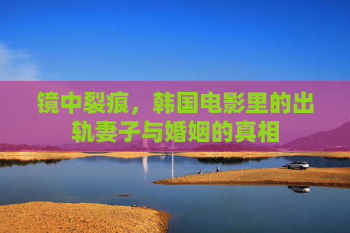 镜中裂痕，韩国电影里的出轨妻子与婚姻的真相