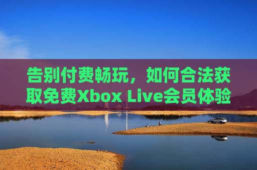 告别付费畅玩，如何合法获取免费Xbox Live会员体验