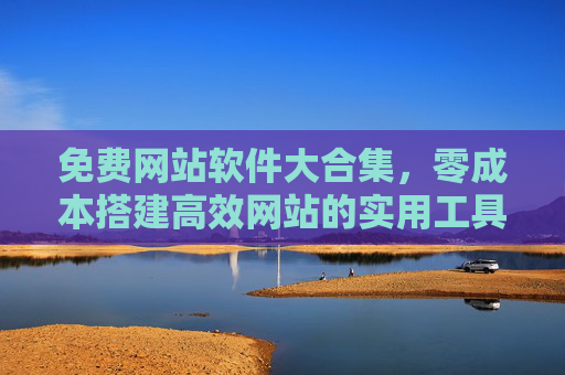 免费网站软件大合集，零成本搭建高效网站的实用工具指南，免费网站工具大合集，零成本高效建站指南