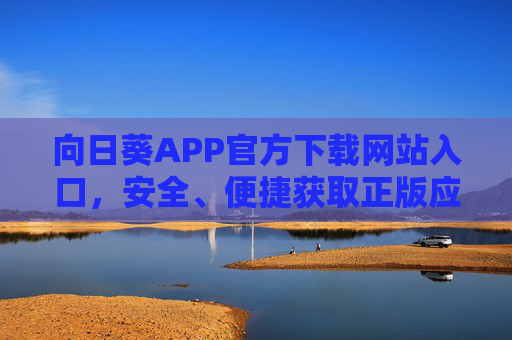 向日葵APP官方下载网站入口，安全、便捷获取正版应用指南，向日葵APP官方下载入口，安全便捷正版应用获取指南