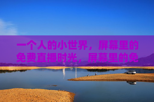 一个人的小世界，屏幕里的免费直播时光，屏幕里的免费直播小时光