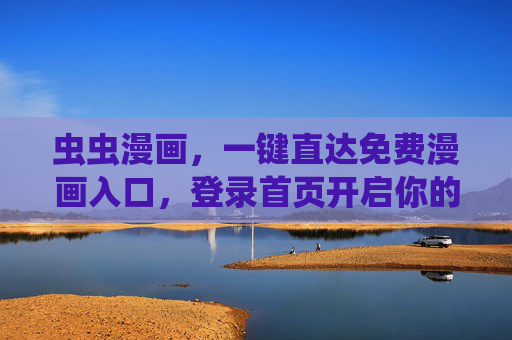 虫虫漫画，一键直达免费漫画入口，登录首页开启你的漫阅之旅，虫虫漫画，一键直达免费漫画入口，开启漫阅之旅