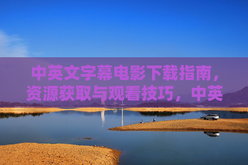 中英文字幕电影下载指南，资源获取与观看技巧，中英文字幕电影下载指南，资源获取与观看技巧