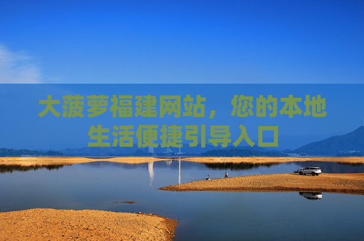 大菠萝福建网站，您的本地生活便捷引导入口