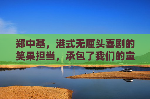 郑中基,港式无厘头喜剧的笑果担当,承包了我们的童年爆笑回忆,郑中基,港式无厘头笑匠,承包童年爆笑回忆 郑中基,港式无厘头喜剧的笑果担当,承包了我们的童年爆笑回忆,郑中基,港式无厘头笑匠,承包童年爆笑回忆
