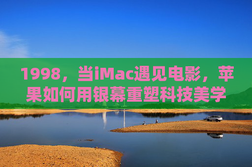 1998，当iMac遇见电影，苹果如何用银幕重塑科技美学，1998，iMac与电影共塑科技美学