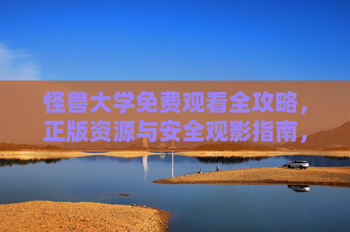 怪兽大学免费观看全攻略，正版资源与安全观影指南，怪兽大学免费观看全攻略，正版资源与安全观影指南