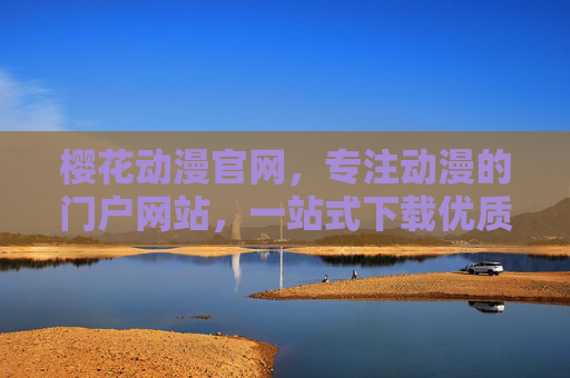 樱花动漫官网，专注动漫的门户网站，一站式下载优质内容，樱花动漫官网，专注动漫的一站式优质下载门户