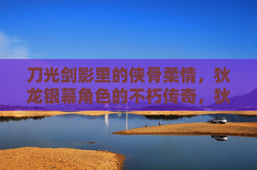 刀光剑影里的侠骨柔情，狄龙银幕角色的不朽传奇，狄龙银幕传奇，刀光剑影中的侠骨柔情