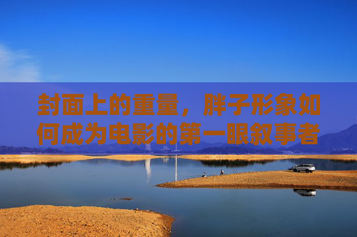 封面上的重量，胖子形象如何成为电影的第一眼叙事者，胖子形象，电影封面的第一眼叙事重量