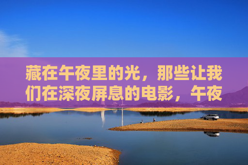 藏在午夜里的光，那些让我们在深夜屏息的电影，午夜光影，屏息映画