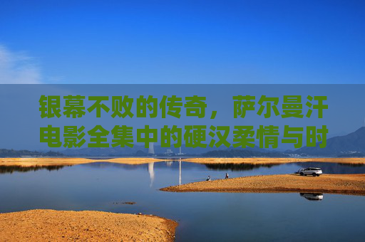 银幕不败的传奇，萨尔曼汗电影全集中的硬汉柔情与时代印记，萨尔曼汗，银幕硬汉柔情与时代印记的不败传奇