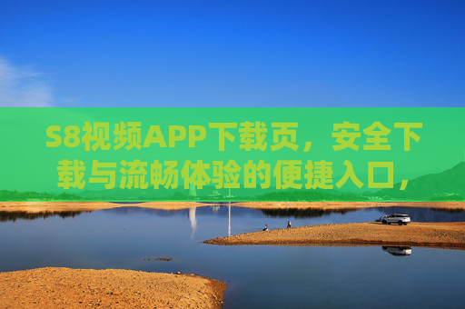 S8视频APP下载页，安全下载与流畅体验的便捷入口，S8视频APP下载，安全流畅，便捷入口
