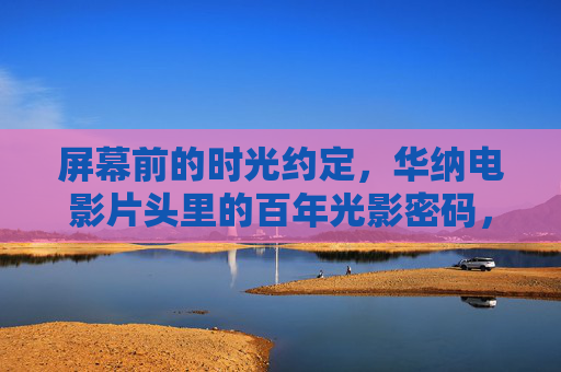 屏幕前的时光约定，华纳电影片头里的百年光影密码，华纳片头百年光影密码，屏幕前的时光约定
