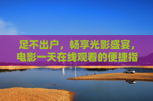 足不出户，畅享光影盛宴，电影一天在线观看的便捷指南，足不出户畅享光影盛宴，电影在线观看便捷指南