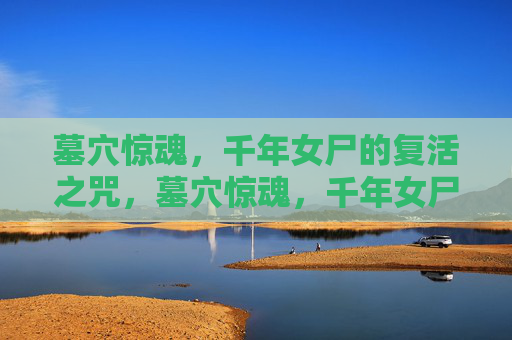 墓穴惊魂，千年女尸的复活之咒，墓穴惊魂，千年女尸复活咒