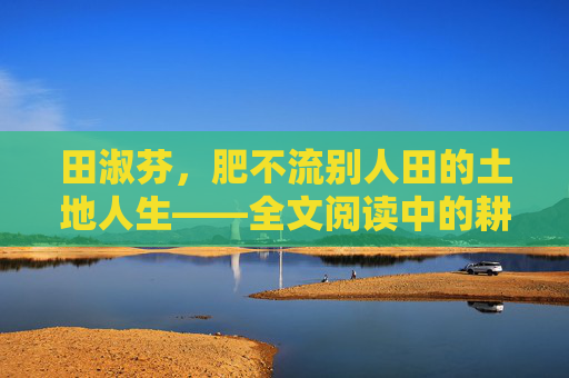 田淑芬，肥不流别人田的土地人生——全文阅读中的耕耘智慧