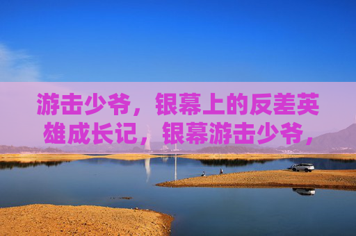 游击少爷，银幕上的反差英雄成长记，银幕游击少爷，反差英雄成长记