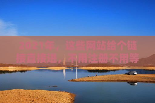 2021年，这些网站给个链接直接进，不用注册不用等，2021年免注册直接访问网站