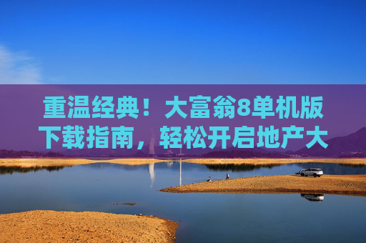 重温经典！大富翁8单机版下载指南，轻松开启地产大亨之旅，大富翁8单机版下载指南，重温经典，开启地产大亨之旅