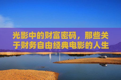 光影中的财富密码，那些关于财务自由经典电影的人生启示，光影中的财富密码，经典电影的人生财务启示