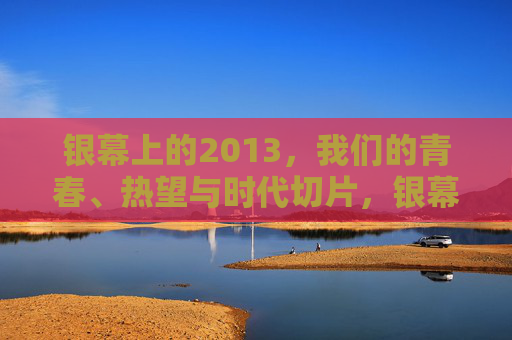 银幕上的2013，我们的青春、热望与时代切片，银幕上的2013，青春、热望与时代切片