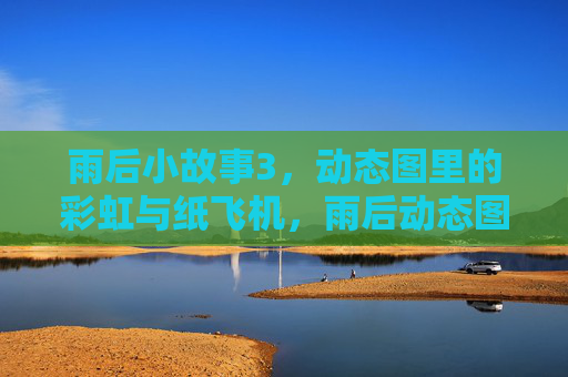 雨后小故事3，动态图里的彩虹与纸飞机，雨后动态图，彩虹与纸飞机的小故事3