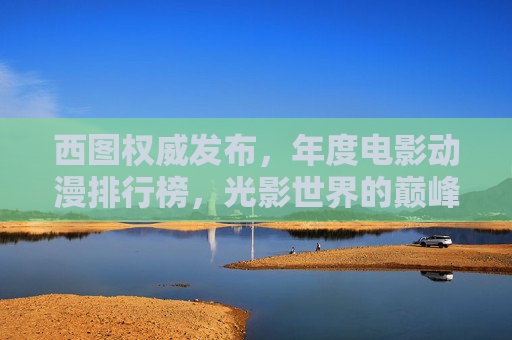 西图权威发布，年度电影动漫排行榜，光影世界的巅峰之作，西图权威发布年度电影动漫巅峰排行榜