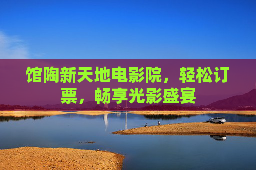 馆陶新天地电影院，轻松订票，畅享光影盛宴