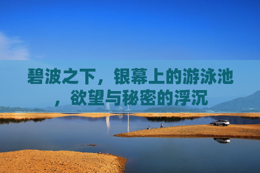 碧波之下，银幕上的游泳池，欲望与秘密的浮沉