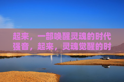起来，一部唤醒灵魂的时代强音，起来，灵魂觉醒的时代强音