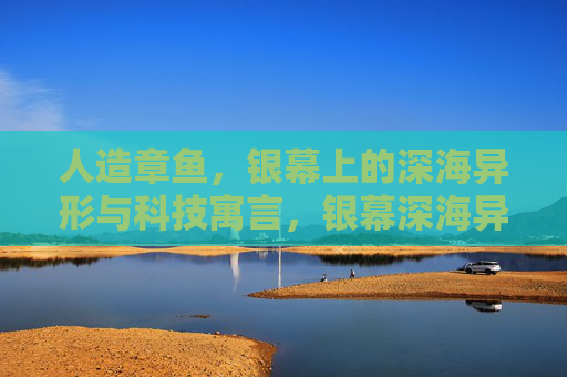 人造章鱼，银幕上的深海异形与科技寓言，银幕深海异形，人造章鱼的科技寓言