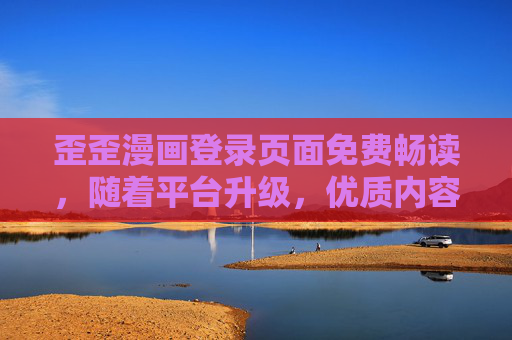 歪歪漫画登录页面免费畅读，随着平台升级，优质内容已触手可及，歪歪漫画登录升级，免费畅读优质内容触手可及