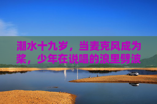 潮水十九岁，当麦克风成为桨，少年在说唱的浪里劈波