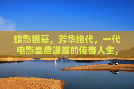 蝶影银幕,芳华绝代,一代电影皇后蝴蝶的传奇人生,蝶影银幕,芳华绝代,一代电影皇后蝴蝶传奇人生 蝶影银幕,芳华绝代,一代电影皇后蝴蝶的传奇人生,蝶影银幕,芳华绝代,一代电影皇后蝴蝶传奇人生